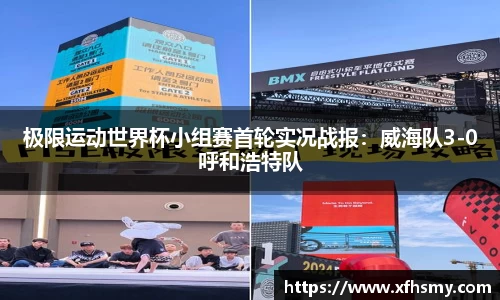 极限运动世界杯小组赛首轮实况战报：威海队3-0呼和浩特队