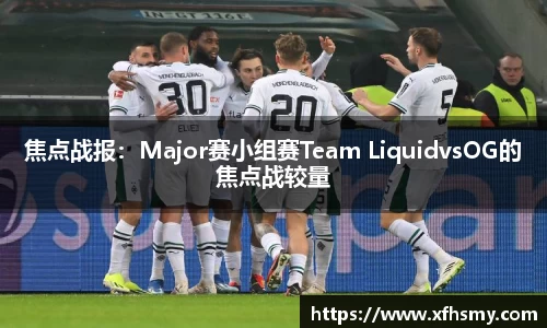 焦点战报：Major赛小组赛Team LiquidvsOG的焦点战较量