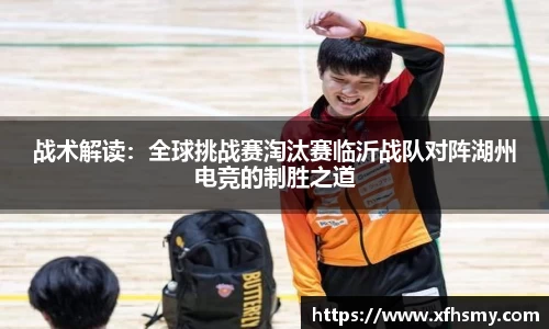 战术解读：全球挑战赛淘汰赛临沂战队对阵湖州电竞的制胜之道