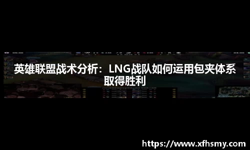英雄联盟战术分析：LNG战队如何运用包夹体系取得胜利
